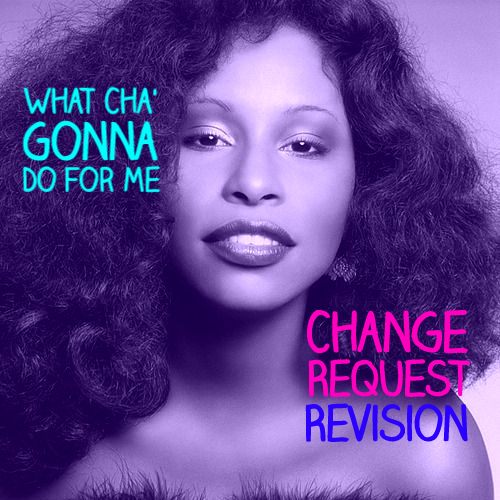 What Cha’ Gonna Do For Me (Change Request ReVision)